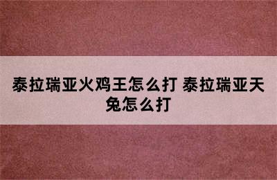 泰拉瑞亚火鸡王怎么打 泰拉瑞亚天兔怎么打